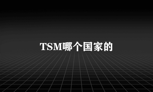 TSM哪个国家的