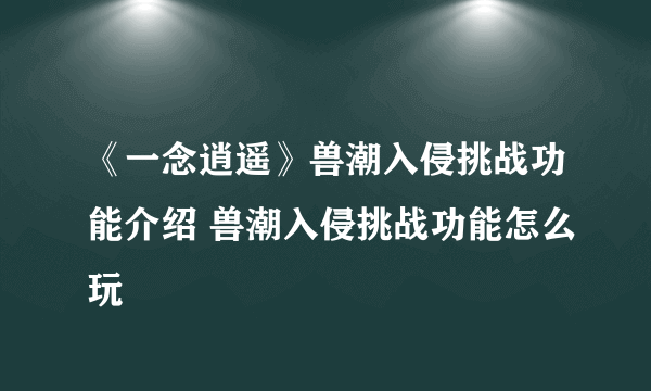 《一念逍遥》兽潮入侵挑战功能介绍 兽潮入侵挑战功能怎么玩