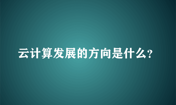 云计算发展的方向是什么？