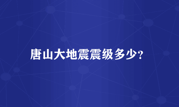 唐山大地震震级多少？