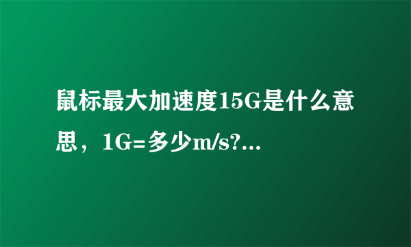 鼠标最大加速度15G是什么意思，1G=多少m/s?那个高手能解释下？