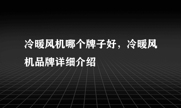 冷暖风机哪个牌子好，冷暖风机品牌详细介绍