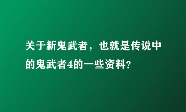 关于新鬼武者，也就是传说中的鬼武者4的一些资料？