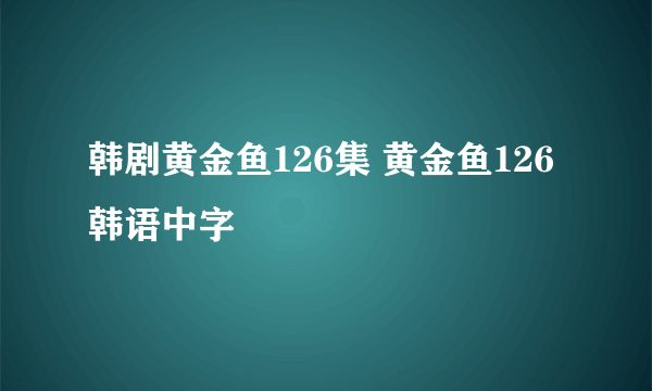 韩剧黄金鱼126集 黄金鱼126韩语中字