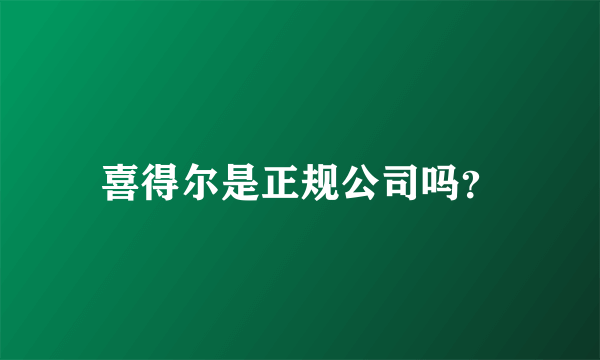 喜得尔是正规公司吗？