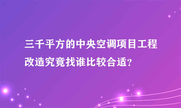 三千平方的中央空调项目工程改造究竟找谁比较合适？