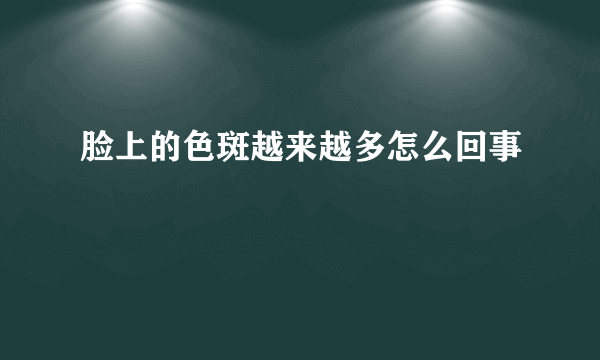 脸上的色斑越来越多怎么回事