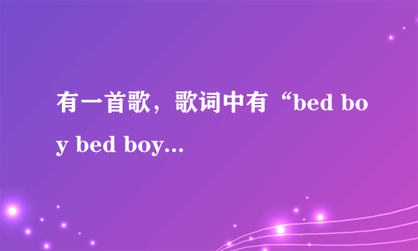 有一首歌，歌词中有“bed boy bed boy.....