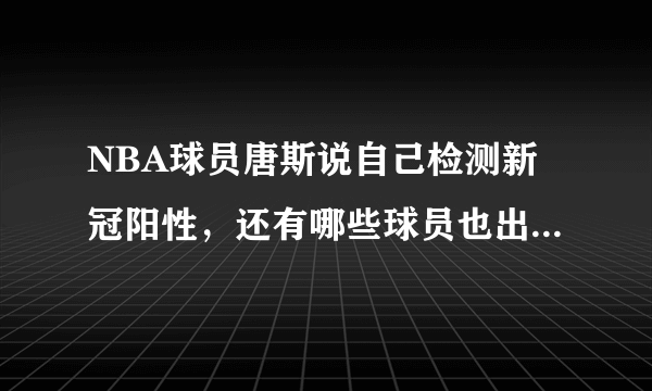 NBA球员唐斯说自己检测新冠阳性，还有哪些球员也出现了阳性的情况？