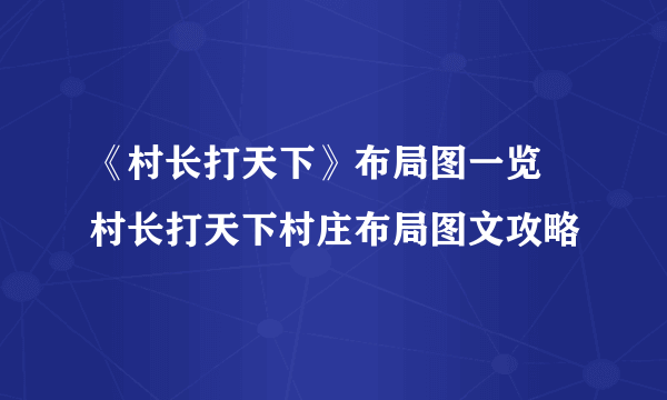 《村长打天下》布局图一览 村长打天下村庄布局图文攻略