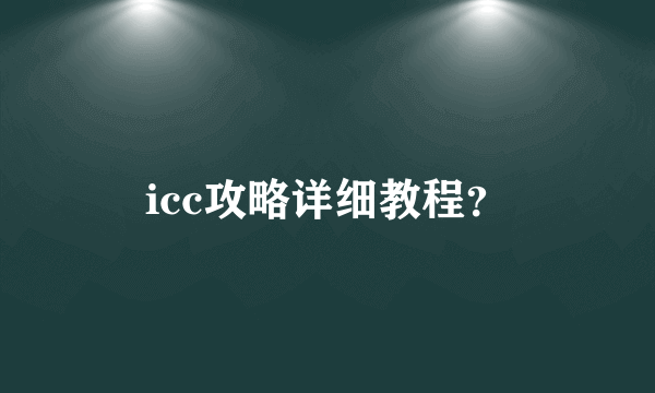 icc攻略详细教程？