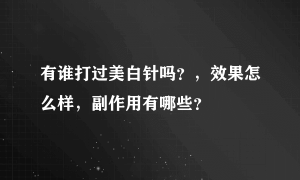 有谁打过美白针吗？，效果怎么样，副作用有哪些？