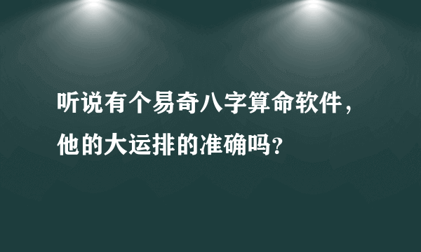 听说有个易奇八字算命软件，他的大运排的准确吗？