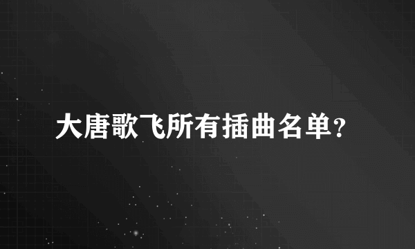 大唐歌飞所有插曲名单？