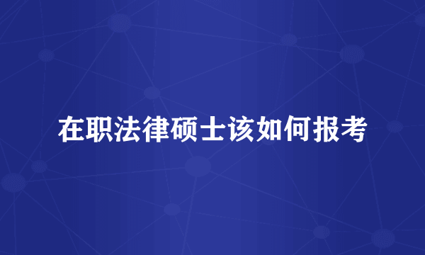 在职法律硕士该如何报考