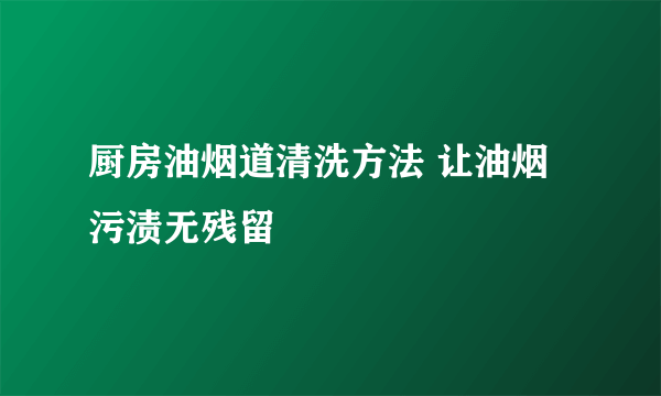 厨房油烟道清洗方法 让油烟污渍无残留