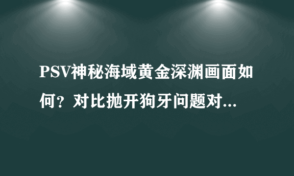 PSV神秘海域黄金深渊画面如何？对比抛开狗牙问题对比神秘海域1如何？ 游戏场景全部都在森林里