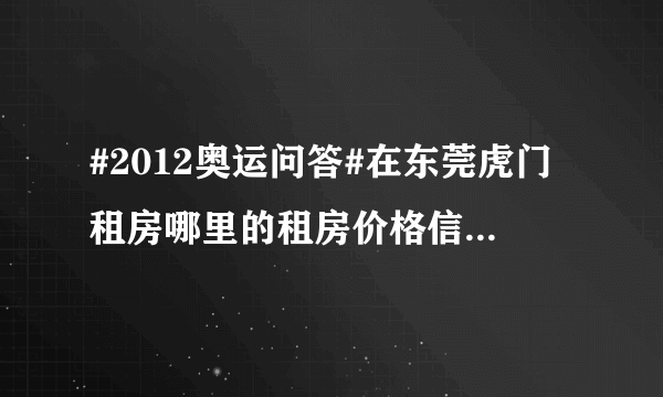 #2012奥运问答#在东莞虎门租房哪里的租房价格信信息比较准确？