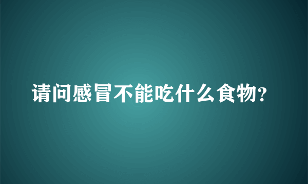 请问感冒不能吃什么食物？