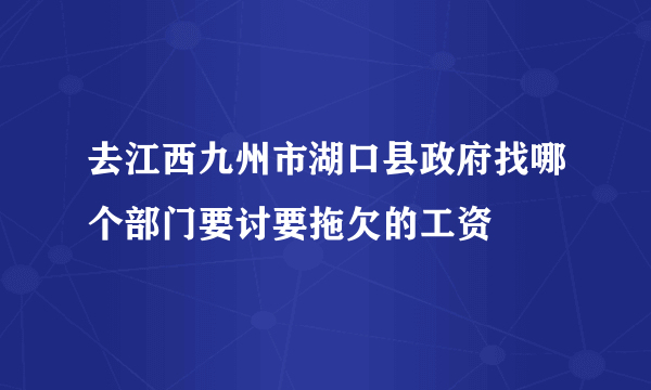 去江西九州市湖口县政府找哪个部门要讨要拖欠的工资