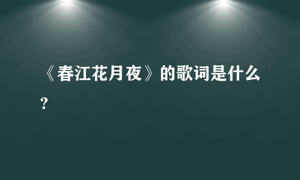 《春江花月夜》的歌词是什么?