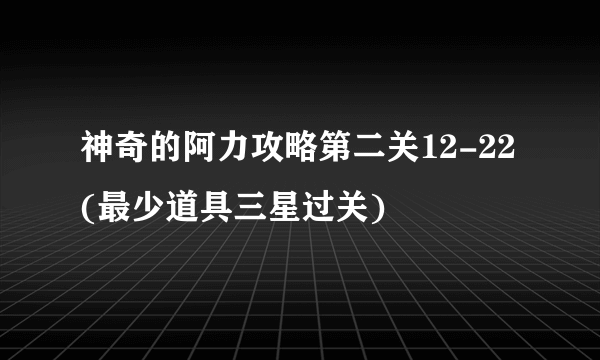 神奇的阿力攻略第二关12-22(最少道具三星过关)