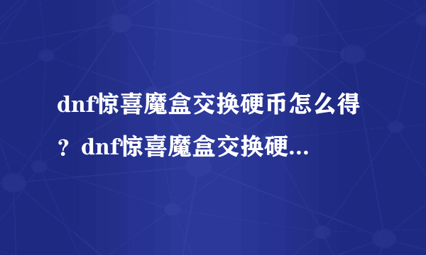 dnf惊喜魔盒交换硬币怎么得？dnf惊喜魔盒交换硬币在哪里弄？