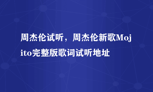 周杰伦试听，周杰伦新歌Mojito完整版歌词试听地址