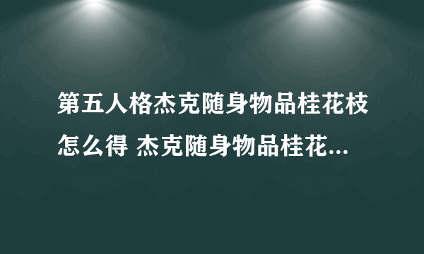 第五人格杰克随身物品桂花枝怎么得 杰克随身物品桂花枝获取攻略