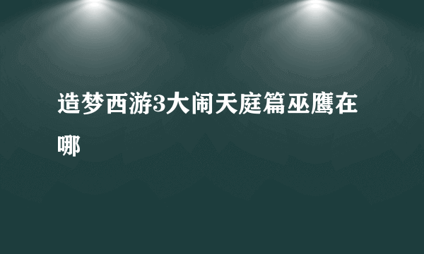 造梦西游3大闹天庭篇巫鹰在哪