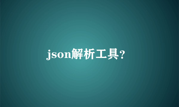 json解析工具？