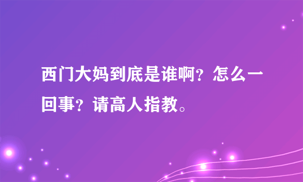 西门大妈到底是谁啊？怎么一回事？请高人指教。