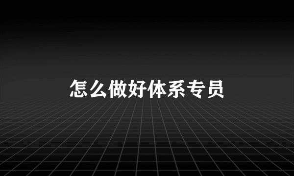 怎么做好体系专员