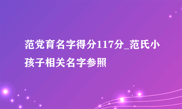 范党育名字得分117分_范氏小孩子相关名字参照