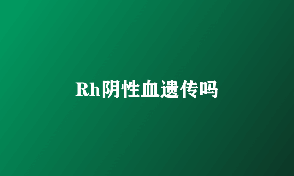 Rh阴性血遗传吗