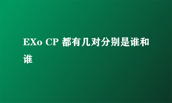 EXo CP 都有几对分别是谁和谁