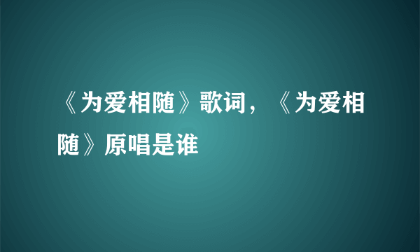 《为爱相随》歌词，《为爱相随》原唱是谁