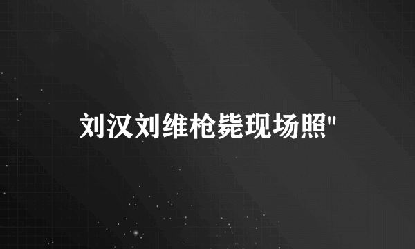 刘汉刘维枪毙现场照