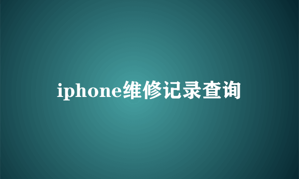 iphone维修记录查询