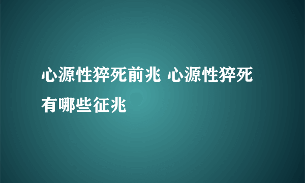 心源性猝死前兆 心源性猝死有哪些征兆