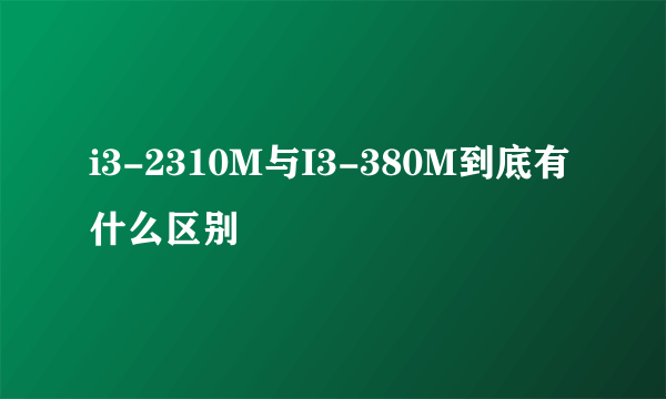 i3-2310M与I3-380M到底有什么区别