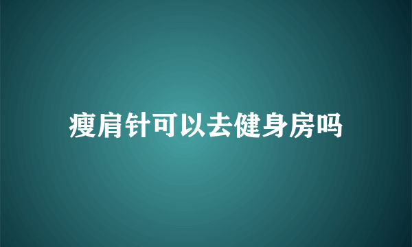 瘦肩针可以去健身房吗