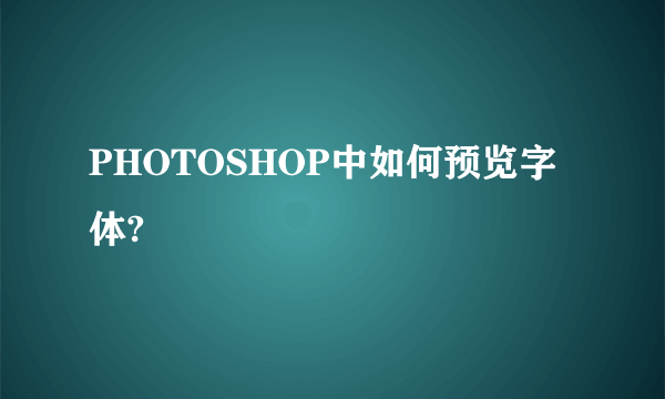 PHOTOSHOP中如何预览字体?