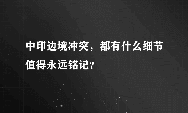 中印边境冲突，都有什么细节值得永远铭记？