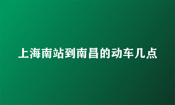 上海南站到南昌的动车几点