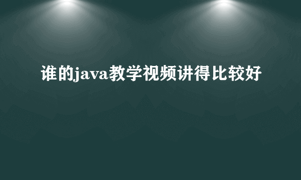 谁的java教学视频讲得比较好