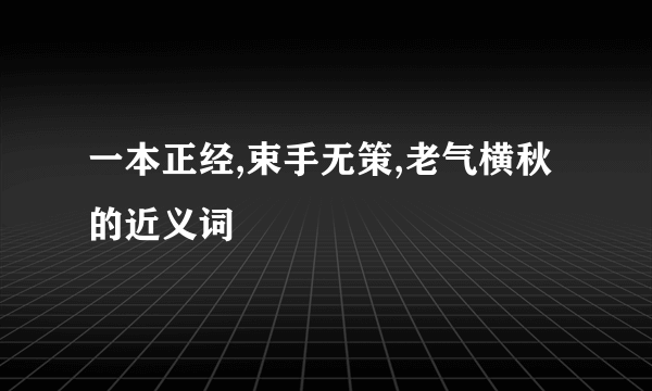 一本正经,束手无策,老气横秋的近义词