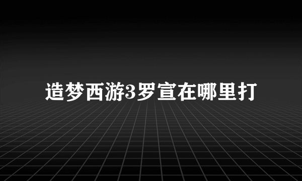 造梦西游3罗宣在哪里打