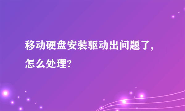 移动硬盘安装驱动出问题了,怎么处理?