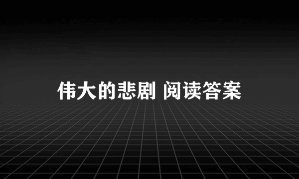 伟大的悲剧 阅读答案